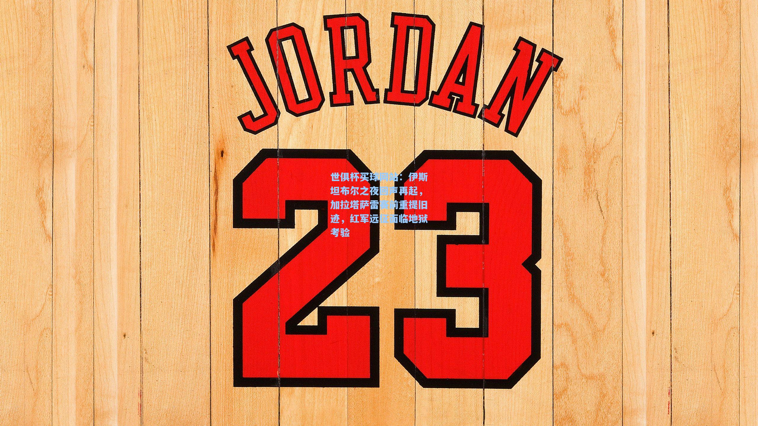 伊斯坦布尔之夜回声再起，加拉塔萨雷赛前重提旧迹，红军远征面临地狱考验