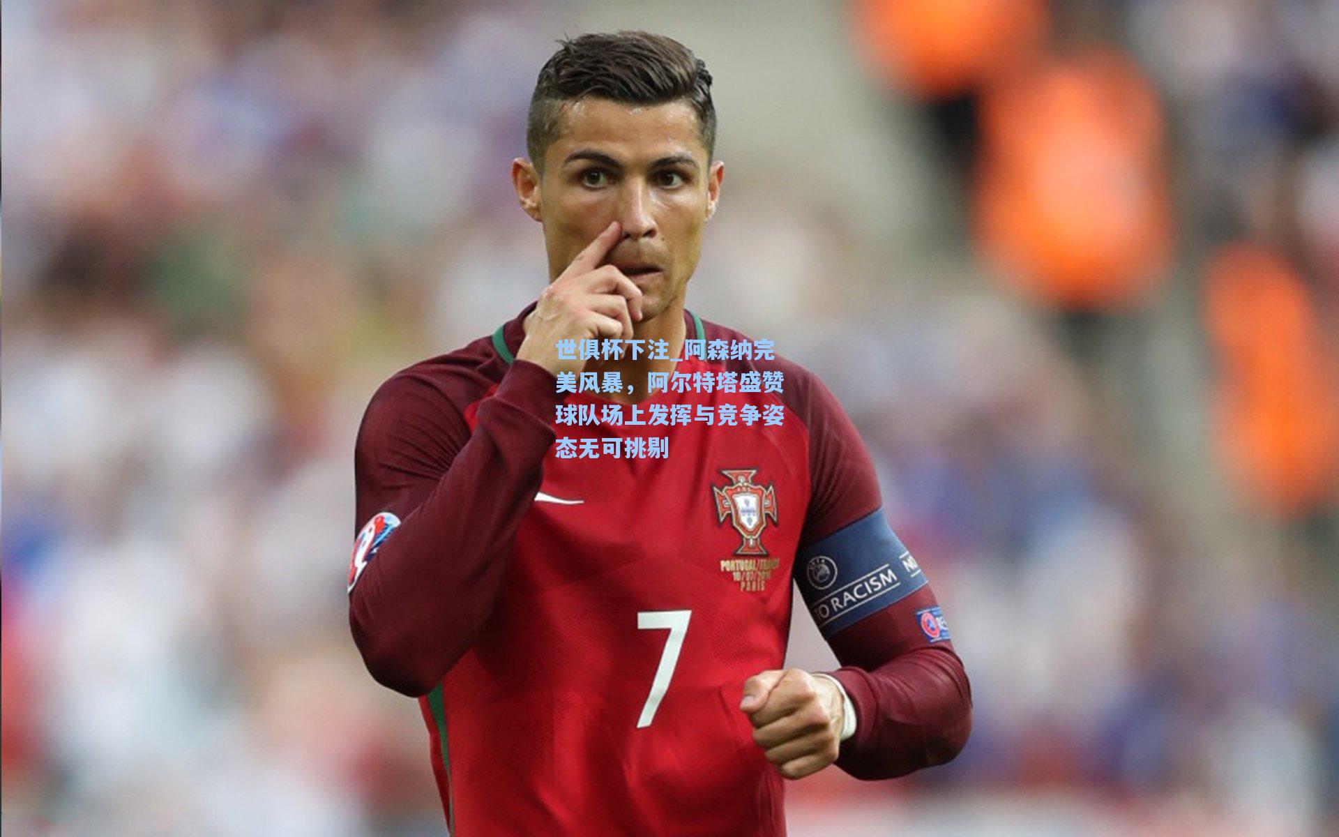 世俱杯下注_阿森纳完美风暴，阿尔特塔盛赞球队场上发挥与竞争姿态无可挑剔