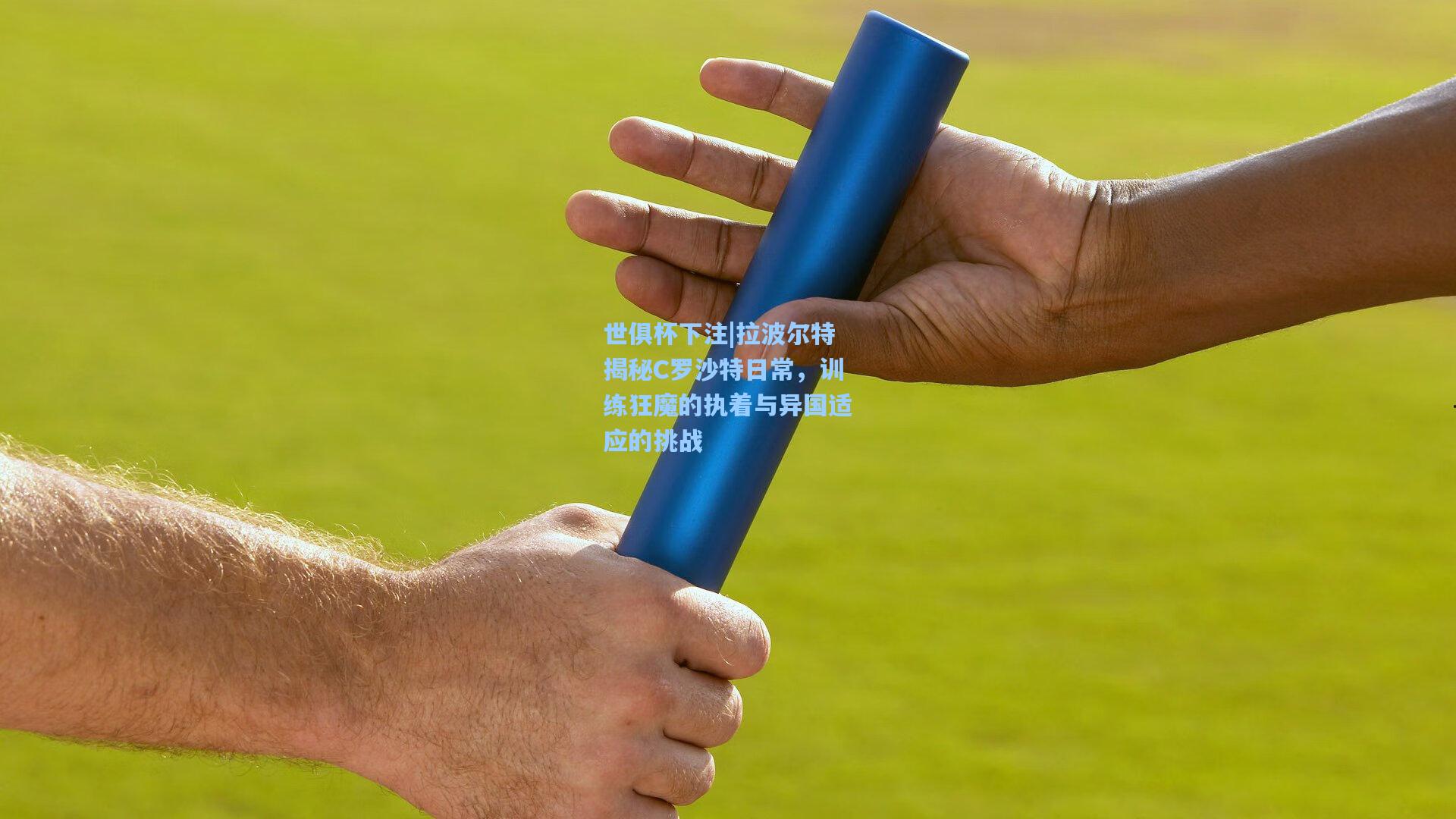 世俱杯下注|拉波尔特揭秘C罗沙特日常，训练狂魔的执着与异国适应的挑战
